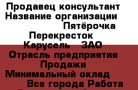 Продавец-консультант › Название организации ­ X5 Retail Group «Пятёрочка», «Перекресток», «Карусель», ЗАО › Отрасль предприятия ­ Продажи › Минимальный оклад ­ 25 000 - Все города Работа » Вакансии   . Адыгея респ.,Адыгейск г.